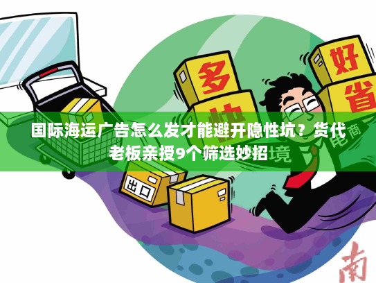 国际海运广告怎么发才能避开隐性坑？货代老板亲授9个筛选妙招