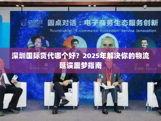 深圳国际货代哪个好？2025年解决你的物流延误噩梦指南