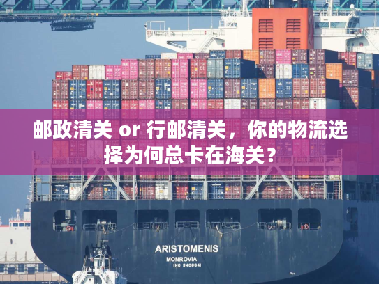 邮政清关 or 行邮清关,你的物流选择为何总卡在海关? 邮政清关 or 行邮清关,你的物流选择为何总卡在海关?