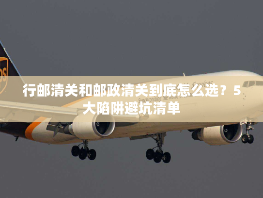 行邮清关和邮政清关到底怎么选？5大陷阱避坑清单