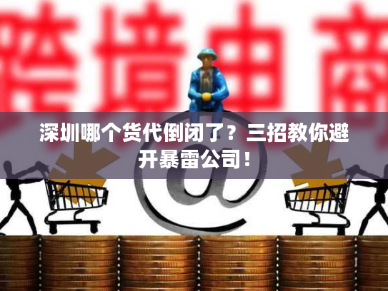 深圳哪个货代倒闭了?三招教你避开暴雷公司! 深圳哪个货代倒闭了?三招教你避开暴雷公司!