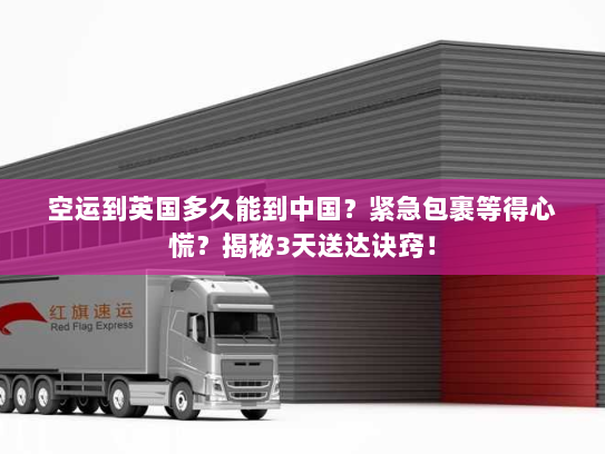 空运到英国多久能到中国?紧急包裹等得心慌?揭秘3天送达诀窍! 空运到英国多久能到中国?紧急包裹等得心慌?揭秘3天送达诀窍!