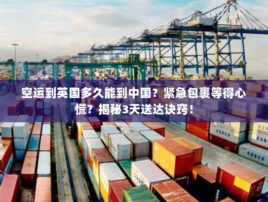空运到英国多久能到中国?紧急包裹等得心慌?揭秘3天送达诀窍! 空运到英国多久能到中国?紧急包裹等得心慌?揭秘3天送达诀窍!