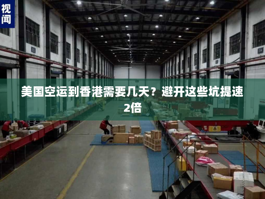 美国空运到香港需要几天?避开这些坑提速2倍 美国空运到香港需要几天?避开这些坑提速2倍