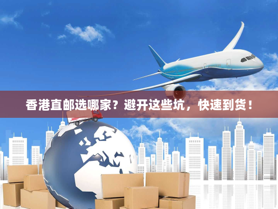 香港直邮选哪家?避开这些坑,快速到货! 香港直邮选哪家?避开这些坑,快速到货!