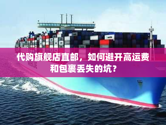 代购旗舰店直邮，如何避开高运费和包裹丢失的坑？