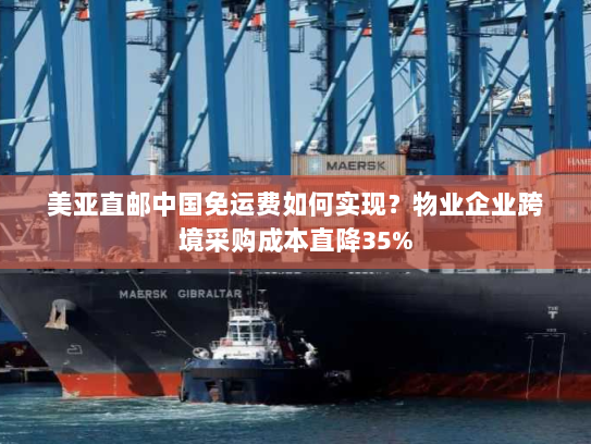 美亚直邮中国免运费如何实现?物业企业跨境采购成本直降35% 美亚直邮中国免运费如何实现?物业企业跨境采购成本直降35%