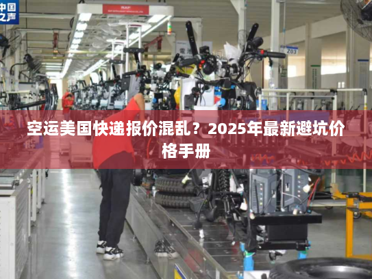 空运美国快递报价混乱?2025年最新避坑价格手册 空运美国快递报价混乱?2025年最新避坑价格手册