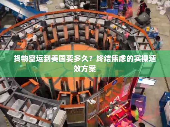 货物空运到美国要多久？终结焦虑的实操速效方案