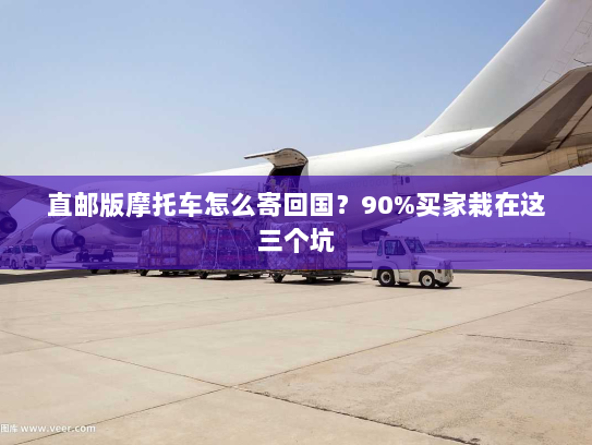 直邮版摩托车怎么寄回国？90%买家栽在这三个坑