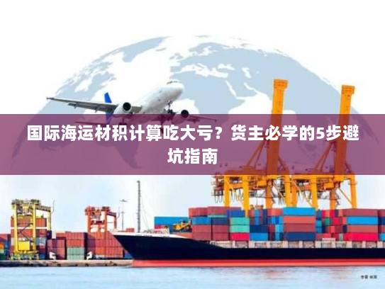 国际海运材积计算吃大亏?货主必学的5步避坑指南 国际海运材积计算吃大亏?货主必学的5步避坑指南
