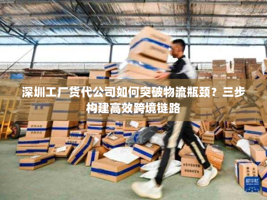 深圳工厂货代公司如何突破物流瓶颈？三步构建高效跨境链路