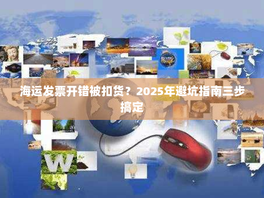 海运发票开错被扣货？2025年避坑指南三步搞定