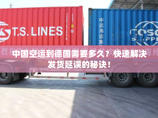 中国空运到德国需要多久?快速解决发货延误的秘诀! 中国空运到德国需要多久?快速解决发货延误的秘诀!