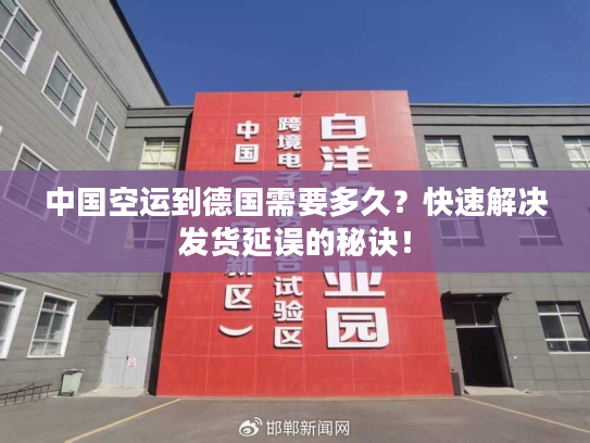 中国空运到德国需要多久?快速解决发货延误的秘诀! 中国空运到德国需要多久?快速解决发货延误的秘诀!