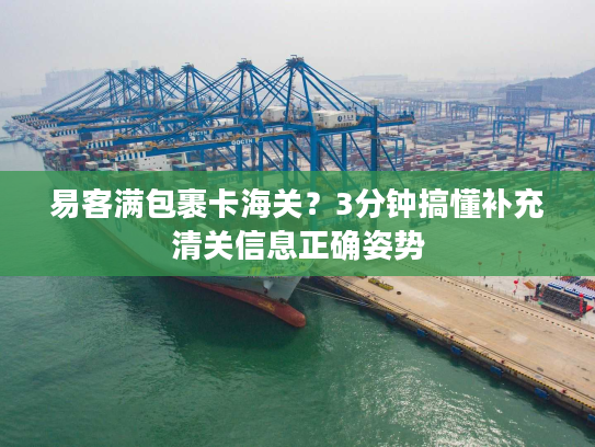 易客满包裹卡海关?3分钟搞懂补充清关信息正确姿势 易客满包裹卡海关?3分钟搞懂补充清关信息正确姿势