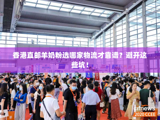 香港直邮羊奶粉选哪家物流才靠谱?避开这些坑! 香港直邮羊奶粉选哪家物流才靠谱?避开这些坑!