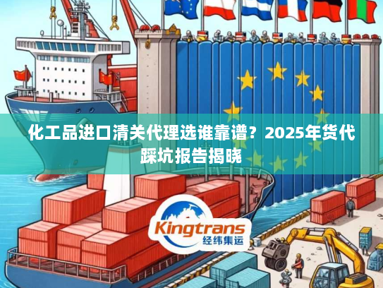 化工品进口清关代理选谁靠谱?2025年货代踩坑报告揭晓 化工品进口清关代理选谁靠谱?2025年货代踩坑报告揭晓