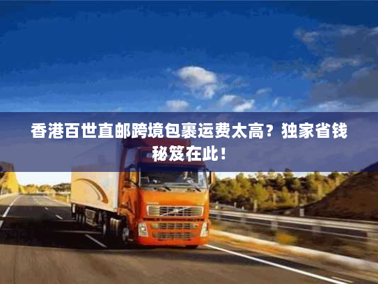 香港百世直邮跨境包裹运费太高?独家省钱秘笈在此! 香港百世直邮跨境包裹运费太高?独家省钱秘笈在此!