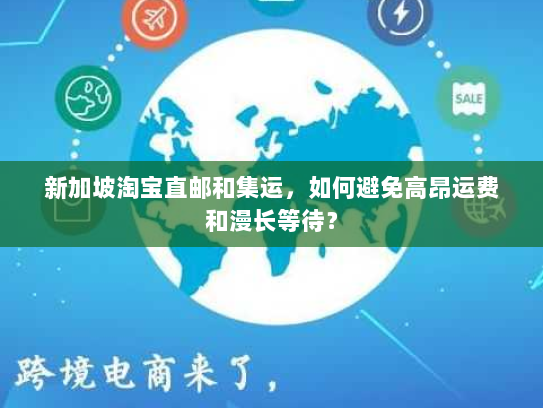 新加坡淘宝直邮和集运,如何避免高昂运费和漫长等待? 新加坡淘宝直邮和集运,如何避免高昂运费和漫长等待?
