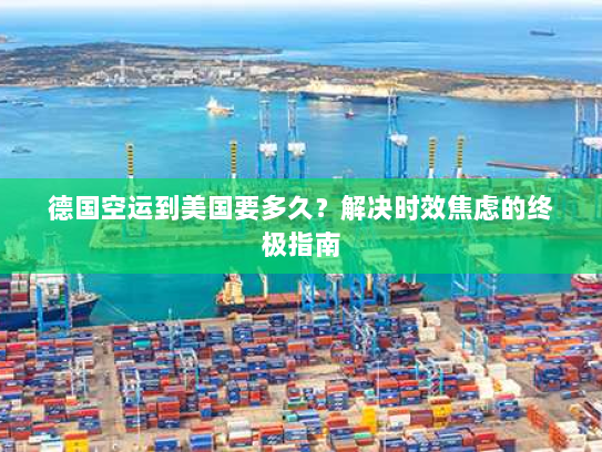 德国空运到美国要多久?解决时效焦虑的终极指南 德国空运到美国要多久?解决时效焦虑的终极指南