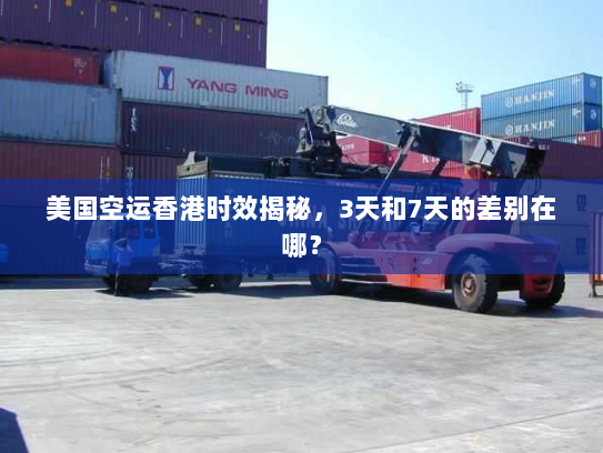 美国空运香港时效揭秘，3天和7天的差别在哪？