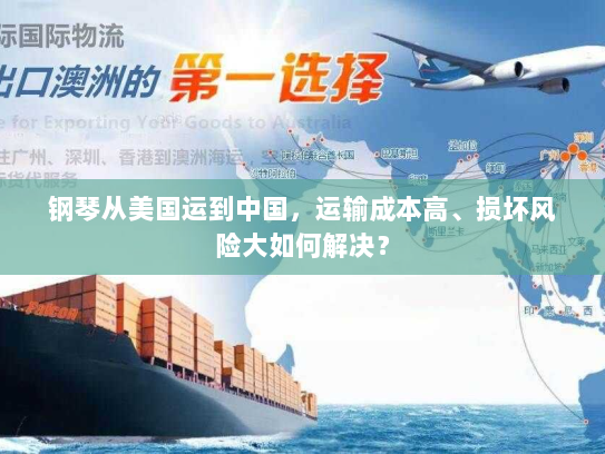 钢琴从美国运到中国,运输成本高、损坏风险大如何解决? 钢琴从美国运到中国,运输成本高、损坏风险大如何解决?