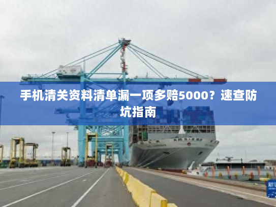 手机清关资料清单漏一项多赔5000？速查防坑指南