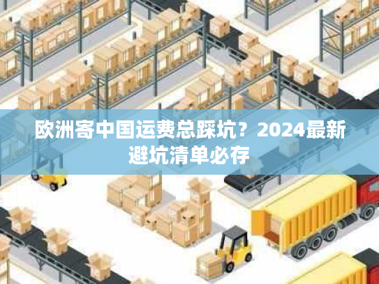 欧洲寄中国运费总踩坑？2024最新避坑清单必存