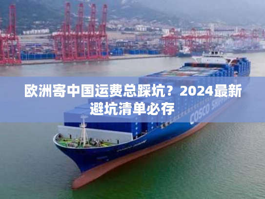 欧洲寄中国运费总踩坑？2024最新避坑清单必存