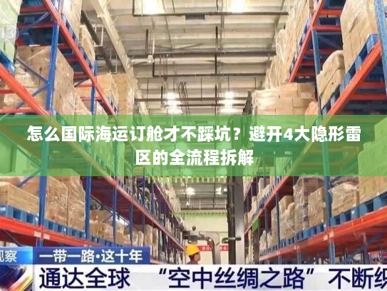 怎么国际海运订舱才不踩坑?避开4大隐形雷区的全流程拆解 怎么国际海运订舱才不踩坑?避开4大隐形雷区的全流程拆解