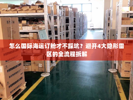 怎么国际海运订舱才不踩坑?避开4大隐形雷区的全流程拆解 怎么国际海运订舱才不踩坑?避开4大隐形雷区的全流程拆解