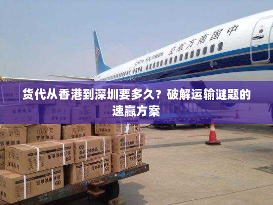 货代从香港到深圳要多久?破解运输谜题的速赢方案 货代从香港到深圳要多久?破解运输谜题的速赢方案