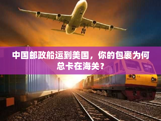 中国邮政船运到美国，你的包裹为何总卡在海关？