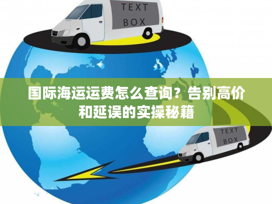 国际海运运费怎么查询？告别高价和延误的实操秘籍