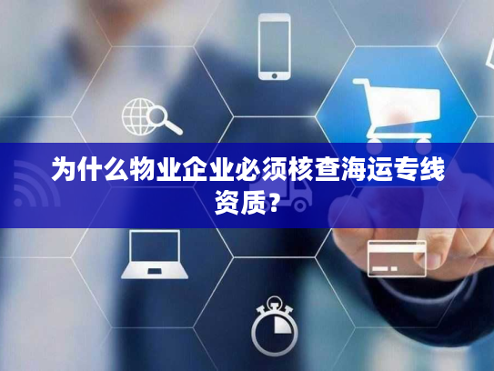 为什么物业企业必须核查海运专线资质？