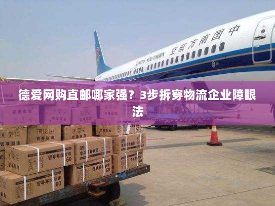 德爱网购直邮哪家强?3步拆穿物流企业障眼法 德爱网购直邮哪家强?3步拆穿物流企业障眼法