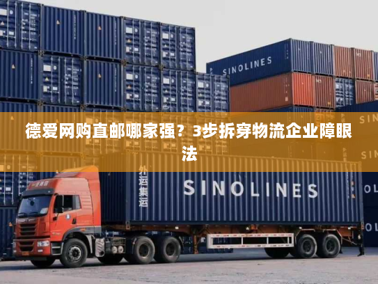 德爱网购直邮哪家强?3步拆穿物流企业障眼法 德爱网购直邮哪家强?3步拆穿物流企业障眼法