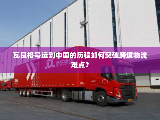 瓦良格号运到中国的历程如何突破跨境物流难点? 瓦良格号运到中国的历程如何突破跨境物流难点?