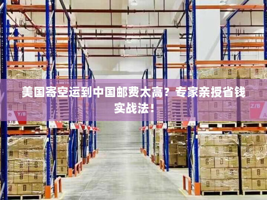 美国寄空运到中国邮费太高？专家亲授省钱实战法！