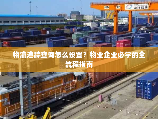 物流追踪查询怎么设置？物业企业必学的全流程指南