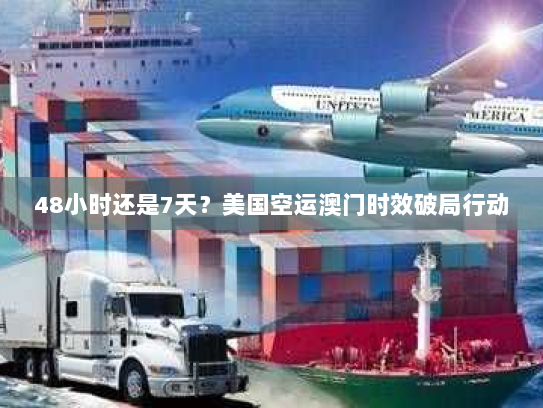 48小时还是7天?美国空运澳门时效破局行动 48小时还是7天?美国空运澳门时效破局行动