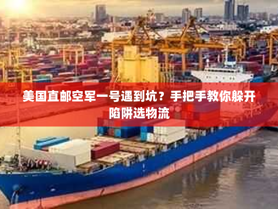 美国直邮空军一号遇到坑？手把手教你躲开陷阱选物流