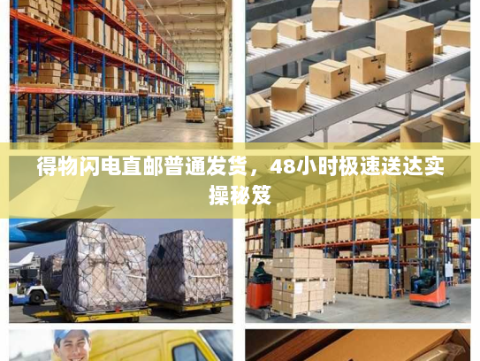 得物闪电直邮普通发货,48小时极速送达实操秘笈 得物闪电直邮普通发货,48小时极速送达实操秘笈