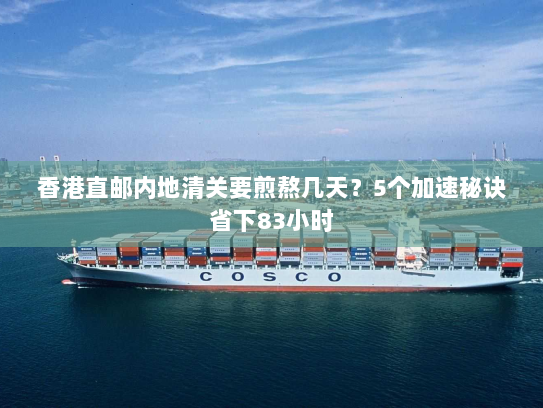 香港直邮内地清关要煎熬几天?5个加速秘诀省下83小时 香港直邮内地清关要煎熬几天?5个加速秘诀省下83小时
