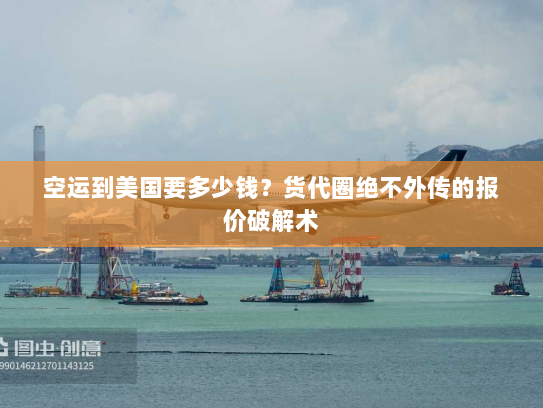 空运到美国要多少钱?货代圈绝不外传的报价破解术 空运到美国要多少钱?货代圈绝不外传的报价破解术