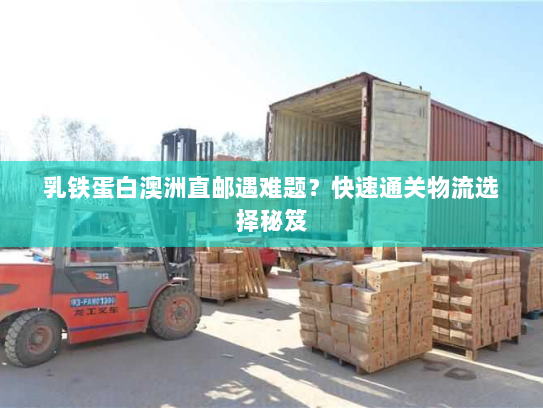 乳铁蛋白澳洲直邮遇难题？快速通关物流选择秘笈
