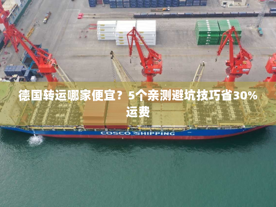 德国转运哪家便宜?5个亲测避坑技巧省30%运费 德国转运哪家便宜?5个亲测避坑技巧省30%运费