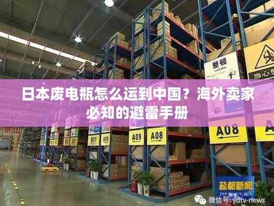 日本废电瓶怎么运到中国？海外卖家必知的避雷手册