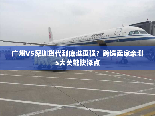 广州VS深圳货代到底谁更强?跨境卖家亲测5大关键抉择点 广州VS深圳货代到底谁更强?跨境卖家亲测5大关键抉择点